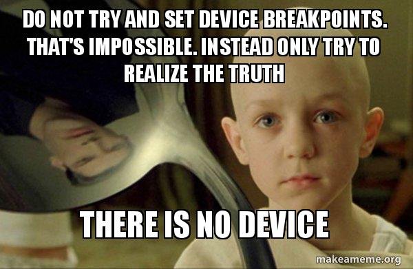 Based on the spoon boy men from the Matrix, my men which reads: Do not try to set device breakpoints, instead only try to realise the truth, there is no device.